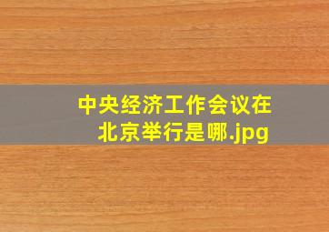 中央经济工作会议在北京举行是哪