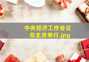 中央经济工作会议在北京举行