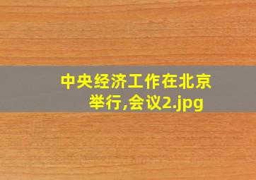 中央经济工作在北京举行,会议