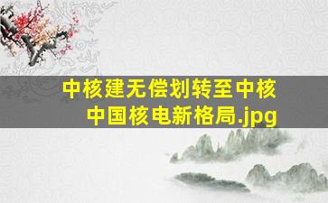 中核建无偿划转至中核 中国核电新格局