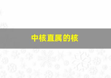 中核直属的核