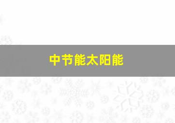 中节能太阳能