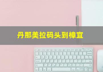 丹那美拉码头到樟宜