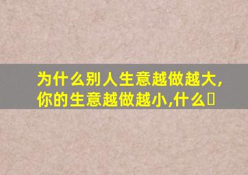 为什么别人生意越做越大,你的生意越做越小,什么�