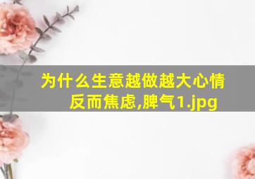 为什么生意越做越大心情反而焦虑,脾气