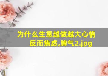 为什么生意越做越大心情反而焦虑,脾气