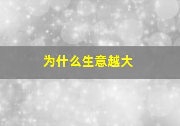 为什么生意越大
