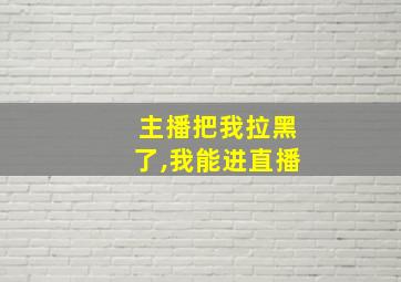 主播把我拉黑了,我能进直播