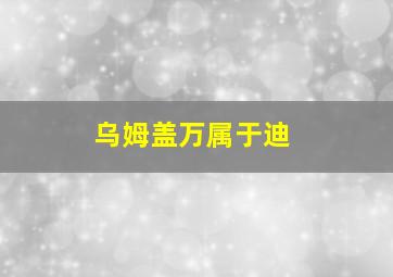 乌姆盖万属于迪