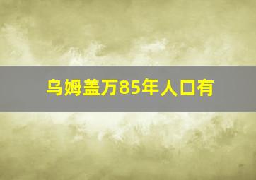 乌姆盖万85年人口有