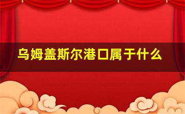 乌姆盖斯尔港口属于什么