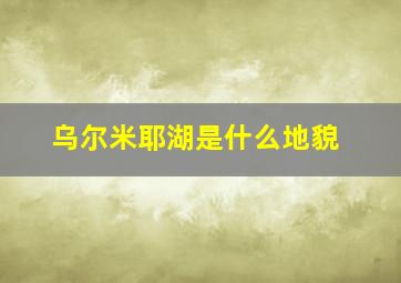 乌尔米耶湖是什么地貌