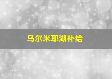 乌尔米耶湖补给