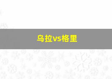 乌拉vs格里