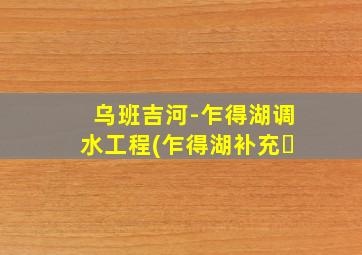乌班吉河-乍得湖调水工程(乍得湖补充�