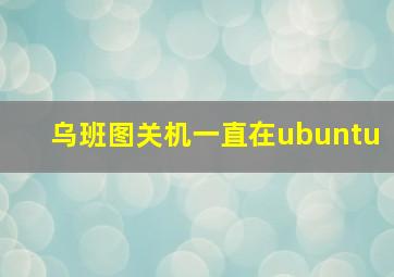 乌班图关机一直在ubuntu