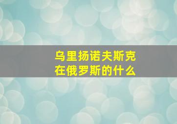 乌里扬诺夫斯克在俄罗斯的什么