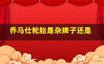 乔马仕轮胎是杂牌子还是