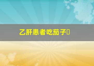 乙肝患者吃茄子�
