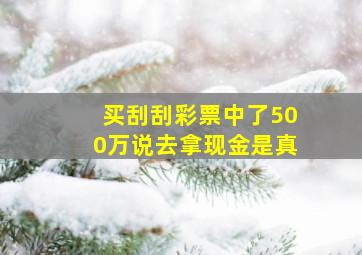 买刮刮彩票中了500万说去拿现金是真