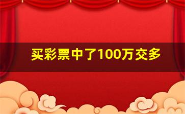 买彩票中了100万交多