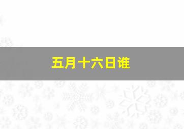 五月十六日谁
