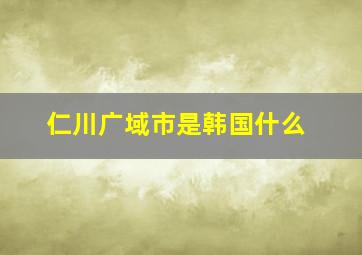 仁川广域市是韩国什么
