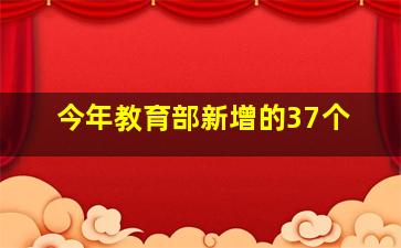 今年教育部新增的37个