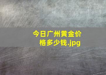 今日广州黄金价格多少钱