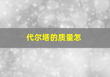 代尔塔的质量怎