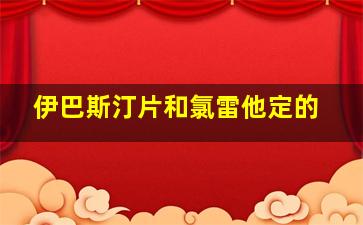 伊巴斯汀片和氯雷他定的