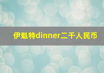 伊魁特dinner二千人民币