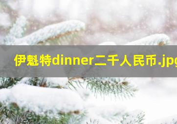 伊魁特dinner二千人民币