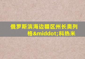 俄罗斯滨海边疆区州长奥列格·科热米