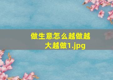 做生意怎么越做越大越做