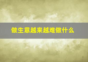做生意越来越难做什么