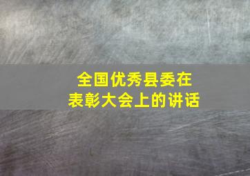 全国优秀县委在表彰大会上的讲话