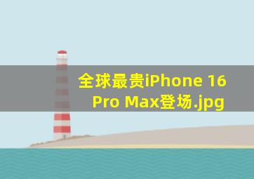 全球最贵iPhone 16 Pro Max登场