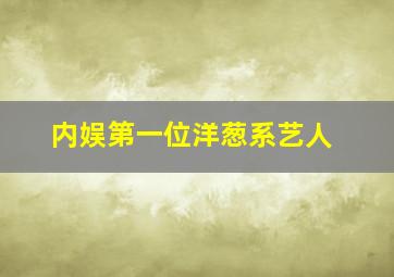内娱第一位洋葱系艺人