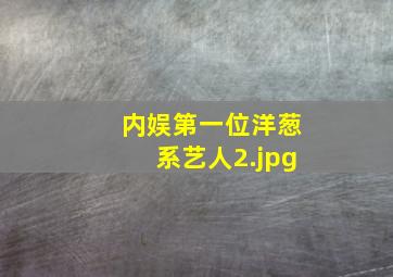 内娱第一位洋葱系艺人