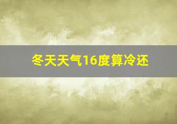 冬天天气16度算冷还
