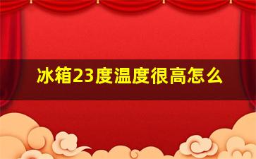 冰箱23度温度很高怎么