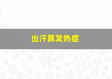 出汗算发热症