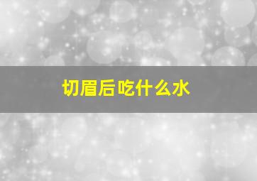 切眉后吃什么水
