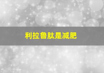 利拉鲁肽是减肥