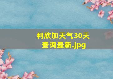 利欣加天气30天查询最新