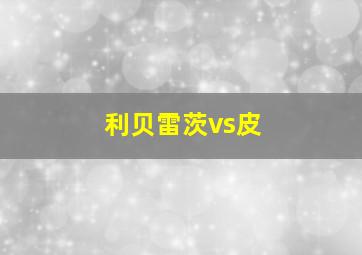 利贝雷茨vs皮