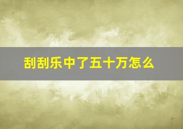 刮刮乐中了五十万怎么