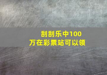 刮刮乐中100万在彩票站可以领