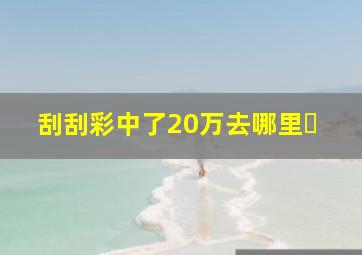 刮刮彩中了20万去哪里�